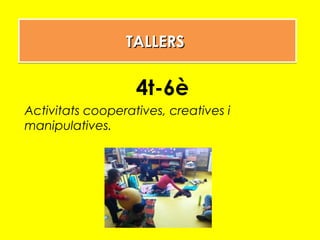 TALLERSTALLERSTALLERSTALLERS
4t-6è
Activitats cooperatives, creatives i
manipulatives.
 