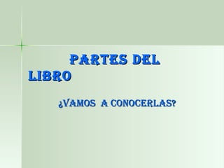 PARTES DEL
LIBRO
   ¿VAMOS A CONOCERLAS?
 