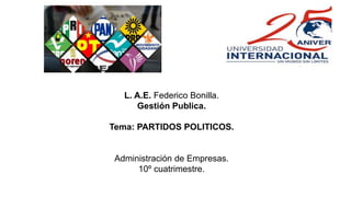 L. A.E. Federico Bonilla.
Gestión Publica.
Tema: PARTIDOS POLITICOS.
Administración de Empresas.
10º cuatrimestre.
 
