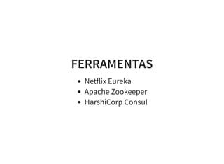 FERRAMENTAS
Netflix Eureka
Apache Zookeeper
HarshiCorp Consul
 