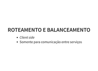 ROTEAMENTO E BALANCEAMENTO
Client side
Somente para comunicação entre serviços
 