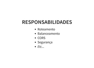 RESPONSABILIDADES
Roteamento
Balanceamento
CORS
Segurança
Etc...
 