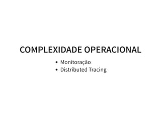 COMPLEXIDADE OPERACIONAL
Monitoração
Distributed Tracing
 