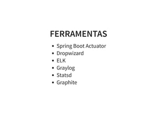 FERRAMENTAS
Spring Boot Actuator
Dropwizard
ELK
Graylog
Statsd
Graphite
 