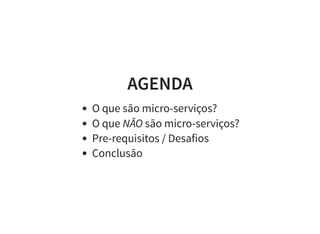 AGENDA
O que são micro-serviços?
O que NÃO são micro-serviços?
Pre-requisitos / Desafios
Conclusão
 