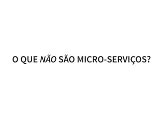 O QUE NÃO SÃO MICRO-SERVIÇOS?
 