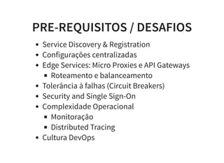 PRE-REQUISITOS / DESAFIOS
Service Discovery & Registration
Configurações centralizadas
Edge Services: Micro Proxies e API Gateways
Roteamento e balanceamento
Tolerância à falhas (Circuit Breakers)
Security and Single Sign-On
Complexidade Operacional
Monitoração
Distributed Tracing
Cultura DevOps
 