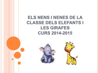 ELS NENS I NENES DE LA 
CLASSE DELS ELEFANTS I 
LES GIRAFES 
CURS 2014-2015 
 