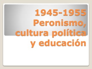 1945-1955
Peronismo,
cultura política
y educación
 