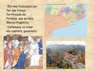 Els reis francesos van fer una franja fortificada als Pirineus, que es deia Marca Hispànica. Carlemany va crear els comtats, governats per comtes. 