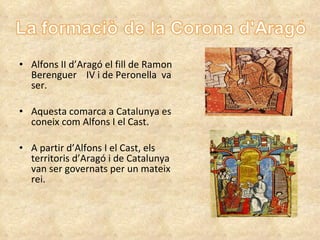Alfons II d’Aragó el fill de Ramon Berenguer  IV i de Peronella  va  ser. Aquesta comarca a Catalunya es coneix com Alfons I el Cast. A partir d’Alfons I el Cast, els territoris d’Aragó i de Catalunya van ser governats per un mateix rei. 