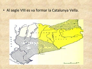 Al segle VIII es va formar la Catalunya Vella. 
