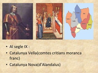 Al segle IX : Catalunya Vella(comtes critians moranca franc) Catalunya Nova(d’Alandalus) 