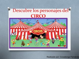 Descubre los personajes del
CIRCO
Realizado por: Covadonga Fernánde
 
