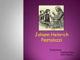 Johann Heinrich
Pestalozzi
Integrantes:
Yesennia Parra
Aylin Poblete.
 