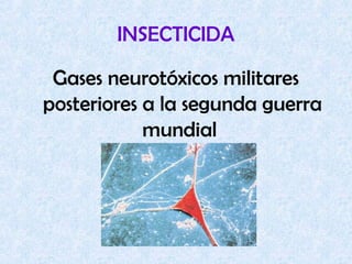 INSECTICIDA
Gases neurotóxicos militares
posteriores a la segunda guerra
mundial
 