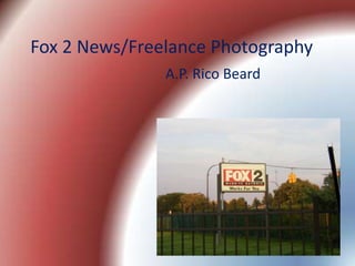 Fox 2 News/Freelance Photography
               A.P. Rico Beard
 