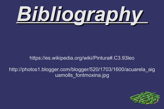 BibliographyBibliography
https://es.wikipedia.org/wiki/Pintura#.C3.93leo
http://photos1.blogger.com/blogger/520/1703/1600/acuarela_aig
uamolls_fontmoxina.jpg
 
