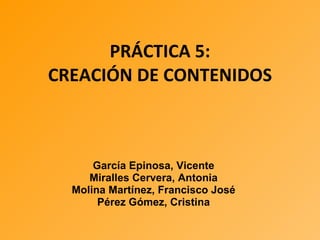 PRÁCTICA 5: CREACIÓN DE CONTENIDOS García Epinosa, Vicente Miralles Cervera, Antonia Molina Martínez, Francisco José Pérez Gómez, Cristina 