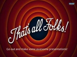Go out and make some awesome presentations!
 
