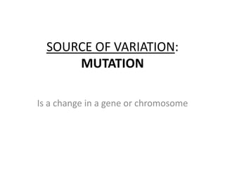 SOURCE OF VARIATION: MUTATION Is a change in a gene orchromosome 