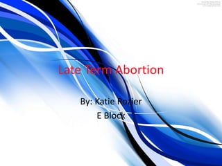 Late Term Abortion

   By: Katie Rozier
       E Block
 