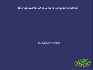 Solving system of equations using substitution  By Kejuan Montley 