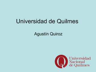 Universidad de Quilmes

      Agustín Quiroz
 