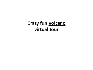 Crazy fun Volcano
virtual tour
 