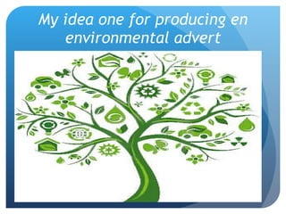 My idea one for producing en environmental advert 