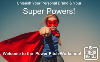 Unleash Your Personal Brand & Your
Super Powers!
Welcome to the Power Pitch Workshop!
 
