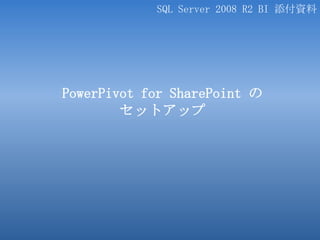 PowerPivot for SharePoint のセットアップ SQL Server 2008 R2 BI 添付資料 