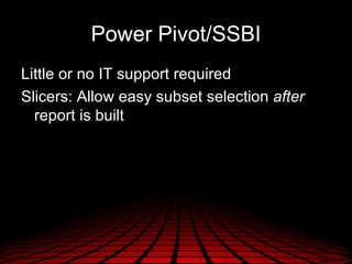 Power Pivot/SSBI
Little or no IT support required
Slicers: Allow easy subset selection after
  report is built
 