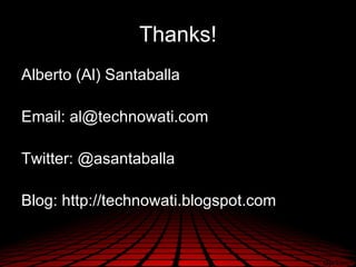 Thanks!
Alberto (Al) Santaballa

Email: al@technowati.com

Twitter: @asantaballa

Blog: http://technowati.blogspot.com
 