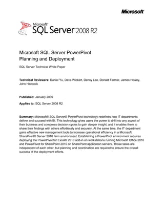 -5397553975<br />Microsoft SQL Server PowerPivotPlanning and Deployment<br />SQL Server Technical White Paper<br />Technical Reviewers: Daniel Yu, Dave Wickert, Denny Lee, Donald Farmer, James Howey, John Hancock<br />Published: January 2009<br />Applies to: SQL Server 2008 R2<br />Summary: Microsoft® SQL Server® PowerPivot technology redefines how IT departments deliver and succeed with BI. This technology gives users the power to drill into any aspect of their business and compress decision cycles to gain deeper insight, and it enables them to share their findings with others effortlessly and securely. At the same time, the IT department gains effective new management tools to increase operational efficiency in a Microsoft SharePoint® Server 2010 farm environment. Establishing a PowerPivot environment requires deploying the PowerPivot for Excel® 2010 add-in on workstations running Microsoft Office 2010 and PowerPivot for SharePoint 2010 on SharePoint application servers. Those tasks are independent of each other, but planning and coordination are required to ensure the overall success of the deployment efforts.<br />Copyright<br />This is a preliminary document and may be changed substantially prior to final commercial release of the software described herein.<br />The information contained in this document represents the current view of Microsoft Corporation on the issues discussed as of the date of publication. Because Microsoft must respond to changing market conditions, it should not be interpreted to be a commitment on the part of Microsoft, and Microsoft cannot guarantee the accuracy of any information presented after the date of publication.<br />This white paper is for informational purposes only. MICROSOFT MAKES NO WARRANTIES, EXPRESS, IMPLIED, OR STATUTORY, AS TO THE INFORMATION IN THIS DOCUMENT.<br />Complying with all applicable copyright laws is the responsibility of the user. Without limiting the rights under copyright, no part of this document may be reproduced, stored in, or introduced into a retrieval system, or transmitted in any form or by any means (electronic, mechanical, photocopying, recording, or otherwise), or for any purpose, without the express written permission of Microsoft Corporation. <br />Microsoft may have patents, patent applications, trademarks, copyrights, or other intellectual property rights covering subject matter in this document. Except as expressly provided in any written license agreement from Microsoft, the furnishing of this document does not give you any license to these patents, trademarks, copyrights, or other intellectual property.<br />© 2009 Microsoft Corporation. All rights reserved.<br />Microsoft, Active Directory, Excel, Fluent, Internet Explorer, MSDN, the Office logo, PerformancePoint, SharePoint, Silverlight, SQL Server, Windows, Windows PowerShell Windows Server, and Windows Vista are trademarks of the Microsoft group of companies.<br />All other trademarks are property of their respective owners.<br />Contents<br /> TOC  quot;
1-3quot;
    Executive Summary PAGEREF _Toc251353876  5<br />Introduction PAGEREF _Toc251353877  6<br />Benefits and Advantages PAGEREF _Toc251353878  7<br />PowerPivot Architecture and Design PAGEREF _Toc251353879  8<br />PowerPivot for Excel 2010 PAGEREF _Toc251353880  9<br />Application Architecture PAGEREF _Toc251353881  9<br />Hardware and Software Requirements PAGEREF _Toc251353882  11<br />PowerPivot for SharePoint 2010 PAGEREF _Toc251353883  12<br />System Architecture PAGEREF _Toc251353884  12<br />PowerPivot Farm Topologies PAGEREF _Toc251353885  15<br />PowerPivot Service Associations PAGEREF _Toc251353886  17<br />System Requirements PAGEREF _Toc251353887  18<br />Database Storage Requirements PAGEREF _Toc251353888  20<br />Local Disk Space Requirements PAGEREF _Toc251353889  21<br />PowerPivot Deployment Planning PAGEREF _Toc251353890  21<br />Deployment Planning and Management Process PAGEREF _Toc251353891  22<br />Planning a Decentralized BI Collaboration Environment PAGEREF _Toc251353892  25<br />Planning a Centralized BI Collaboration Environment PAGEREF _Toc251353893  26<br />Planning a Global BI Collaboration Infrastructure PAGEREF _Toc251353894  28<br />Implementing a BI Onboarding Process PAGEREF _Toc251353895  29<br />Deploying PowerPivot for Excel 2010 PAGEREF _Toc251353896  31<br />Deployment Planning PAGEREF _Toc251353897  31<br />Manual Deployment PAGEREF _Toc251353898  32<br />Automated Deployment PAGEREF _Toc251353899  32<br />Deploying PowerPivot for SharePoint 2010 PAGEREF _Toc251353900  33<br />Recommendations and Best Practices PAGEREF _Toc251353901  36<br />Conclusion PAGEREF _Toc251353902  37<br />Executive Summary<br />Microsoft® SQL Server® PowerPivot is an innovative data analysis technology that redefines how organizations of all kinds deliver and succeed with business intelligence (BI). The focus shifts from IT delivering corporate BI solutions to a managed BI collaboration environment that gives users the power to get timely and reliable information to make more relevant decisions. PowerPivot does not replace corporate BI, but complements it with managed, self-service solutions.<br />Providing business insights to all employees means giving producers of intelligence access to the best data analysis tools and reliable access to trustworthy data, as well as facilitating knowledge-sharing and collaboration within teams of producers and consumers of intelligence and across departmental boundaries. It means leveraging the network of power users in each department, the ones who create departmental and team solutions, assist colleagues in ad-hoc analysis, and, when a centralized solution is best, communicate BI requirements back to the IT department. It also means implementing reliable BI monitoring and management processes to ensure availability and performance for mission-critical, self-service BI applications. PowerPivot enables organizations to extend the reach of BI in the enterprise from corporate to team and individual spaces, while at the same time increasing IT management and operations efficiency.<br />PowerPivot integrates with Microsoft Office Excel® 2010 to give users unmatched computational power for advanced data analysis with a familiar user interface. PowerPivot also integrates with Microsoft SharePoint® Server 2010 to establish a managed, self-service BI environment that takes advantage of all the standard SharePoint features, such as role-based security, compliance policies, workflows, and versioning, and introduces new features and capabilities, such as PowerPivot Gallery and automatic data refreshing for shared workbook applications. And PowerPivot features a management dashboard that lets users monitor shared applications, track usage patterns over time, drill down to reveal hidden details, discover mission-critical solutions, and make sure appropriate server resources are provisioned.<br />Establishing a managed, self-service BI environment entails deploying the PowerPivot for Excel 2010 add-in on workstations running Microsoft Office 2010 and PowerPivot for SharePoint 2010 on SharePoint application servers. These deployments can be performed independently. The PowerPivot for Excel 2010 add-in does not require a SharePoint environment and the SharePoint environment does not require PowerPivot for Excel 2010 on all workstations. The Excel add-in is a requirement only for those creating and publishing workbook applications. Other users can access published workbook applications in SharePoint via a Web browser, with the same performance and most of the features as the Excel client. However, planning and coordination are required to determine the best deployment sequence and configuration options, provision adequate storage capacities and system resources, and optimize the managed BI collaboration environment for high availability and performance.<br />This white paper contains information for technical decision makers, IT administrators, and system architects who are planning to deploy PowerPivot technology in an enterprise environment. This paper assumes the audience is already familiar with the Windows Server® operating system, Microsoft Office, SharePoint, SQL Server, online analytical processing (OLAP), and self-service BI. A high-level understanding of the new features and technologies in Microsoft SQL Server 2008 R2 is also helpful. Detailed product information is available in the MSDN® Library for SQL Server 2008 R2 at http://go.microsoft.com/fwlink/?LinkId=181772.<br />Introduction<br />Microsoft Office Excel has long been the dominant data analysis tool in the enterprise. Despite the availability of alternative solutions, employees and decision makers continue to favor Excel because the user interface is familiar and the analysis features are comprehensive and intuitive. Workbooks and spreadsheets are easy to use. Without having to wait weeks or months for IT to deliver BI solutions, users can import data from virtually any source directly into a workbook, process the data using Excel formulas and other data manipulation capabilities, and analyze the data in a variety of ways using PivotTables, PivotCharts, and SQL Server Data Mining add-ins, and so forth. In this way, Excel has served as the basis for self-service BI for more than a decade.<br />“The way in which Excel particularly can serve as a front end to data warehouses has been dramatically enhanced, and I think you'll find that particularly interesting,” Steve Ballmer, Launch of Microsoft SQL Server 7.0 at COMDEX/Fall ’98, November 16, 1998.<br />Now, PowerPivot for Excel 2010 takes the self-service BI capabilities of Excel to an unprecedented level. As a separate add-in, PowerPivot exploits the familiarity of Excel while adding an in-memory BI engine and new compression algorithms to load even the biggest data sets into memory. Users can process enormous quantities of data with incredible speed. Processing millions of rows takes about the same time as processing thousands, and by using Data Analysis Expressions (DAX) in addition to standard Excel features, power users can easily create advanced workbook applications that rely on data relationships between tables as in a database, include calculated columns and measures, and aggregate over billions of rows. In many cases, PowerPivot for Excel 2010 can establish the table relationships automatically. Workbooks become more powerful and more mission-critical than ever.<br />However, bigger, more powerful, mission-critical workbook applications pose significant challenges for the IT department. It is vital to avoid the proliferation of spreadmarts in the enterprise, and to ensure data consistency, integrity, security, and compliance across the myriad of user-generated workbooks. Perhaps even more fundamental, it is crucial to be able to discover mission-critical workbook applications and keep an eye on performance, availability, and quality of service. It is not uncommon for user-generated spreadsheets to evolve into mission-critical business applications, and for IT departments to remain unaware of their existence until an update or change in the underlying data sources breaks these spreadsheets and users turn to IT for troubleshooting with mission-critical urgency. Another key issue is maintenance, as conflicting and outdated data in spreadsheets contributes to misleading analysis, confusing results, and complications in decision-making. Clearly, a managed BI collaboration environment is required to meet the self-service BI challenges with operational efficiency.<br />PowerPivot integrates with SharePoint Server 2010 as a reliable platform for building the managed BI collaboration environment. Among other capabilities, SharePoint facilitates seamless and secure sharing and collaboration on user-generated workbook applications, while PowerPivot provides the management tools and usage data that put IT in control of spreadmarts. Now the IT department can determine who is using shared workbook applications, when, how often, and with what client application. Perhaps even more importantly, the IT department can also analyze the data source information to see where users are importing their data from. By supporting automatic data refreshing for shared workbooks, PowerPivot helps to ensure consistent and accurate information in self-service BI applications. It is even possible to use shared workbooks as data sources for further analysis, similar to a SQL Server Analysis Services cube. By delivering SharePoint-based BI management tools, PowerPivot makes it possible for IT departments to establish efficient monitoring processes, discover mission-critical workbook applications proactively, and apply appropriate maintenance procedures.<br />Benefits and Advantages<br />The success of BI in the enterprise depends on the ability of the BI environment to satisfy user needs, IT needs, and business requirements. Users want to work with familiar tools and need clear and accurate answers to their questions. IT must ensure security and compliance with reliable, scalable, and fast-performing systems that deliver accurate data to users, facilitate information and analysis sharing, and make it easy to collaborate on user-generated BI solutions. Business requirements, on the other hand, are concerned with achieving a positive return on investments (ROI) quickly, reducing operations costs, and increasing business agility and productivity. PowerPivot—unlike any other technology—enables organizations to address these needs and requirements with familiar tools and efficient processes.<br />Table 1 summarizes the benefits and advantages of PowerPivot technology.<br />Table 1: PowerPivot Benefits and Advantages<br />,[object Object],PowerPivot Architecture and Design<br />SQL Server PowerPivot comprises client and server technology. On the client side, power users work with PowerPivot for Excel 2010 to create and work with spreadsheets and workbooks. On the server side, PowerPivot for SharePoint 2010 adds content types, administration and application pages, dashboards, timer jobs, and Web services, and integrates with Excel Services to establish a full-featured BI collaboration environment. Excel Services gives business users the ability to view shared PowerPivot workbooks in a Web browser, any time and at any place with network connectivity.<br />PowerPivot for Excel 2010<br />PowerPivot for Excel 2010 is an application-level Excel add-in that implements advanced data analysis features, enhances the user experience through ribbon customizations and spreadsheet templates, and overrides the default PivotTable field list to implement its own task pane, thereby enabling the functionality of OLAP PivotTables and PivotCharts without requiring SQL Server Analysis Services cubes.<br />Application Architecture<br />Figure 1 shows the PowerPivot for Excel 2010 architecture, which relies on an add-in assembly, a VertiPaq engine, and a VertiPaq database module. The add-in assembly loads PowerPivot into the Excel application process. The VertiPaq engine performs query processing and implements a column-based data store with efficient compression algorithms to get massive amounts of data directly into memory. With all the data in memory, PowerPivot can perform its query processing, data scans, calculations, and aggregations without having to go to disk. As a consequence of working with column-based data and avoiding the overhead of disk I/O operations, PowerPivot for Excel 2010 achieves a very high analysis performance.<br />Figure 1: PowerPivot for Excel 2010 Architecture<br />The PowerPivot application architecture includes the following main components:<br />,[object Object]