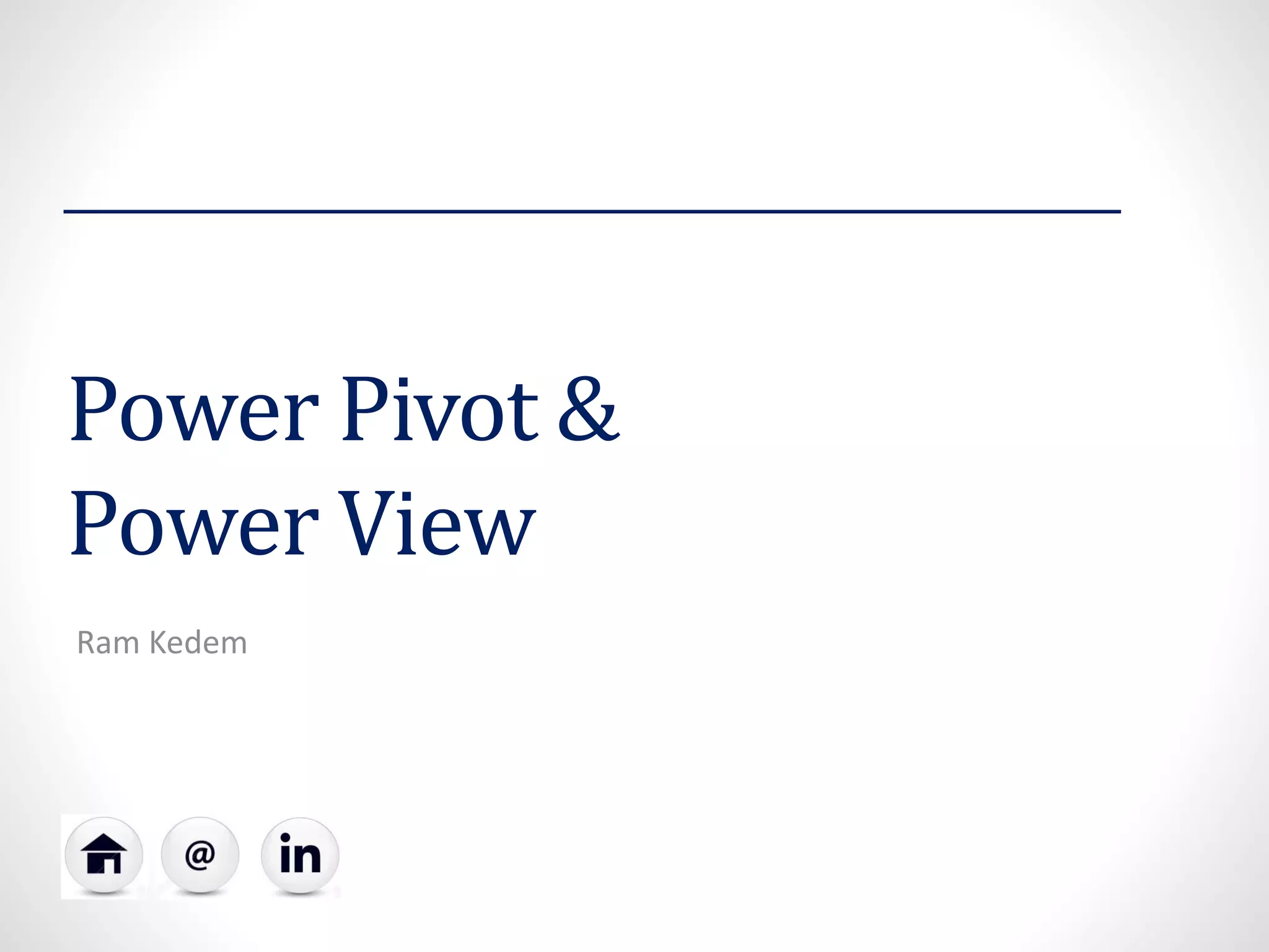 Power Pivot &
Power View
Ram Kedem
 
