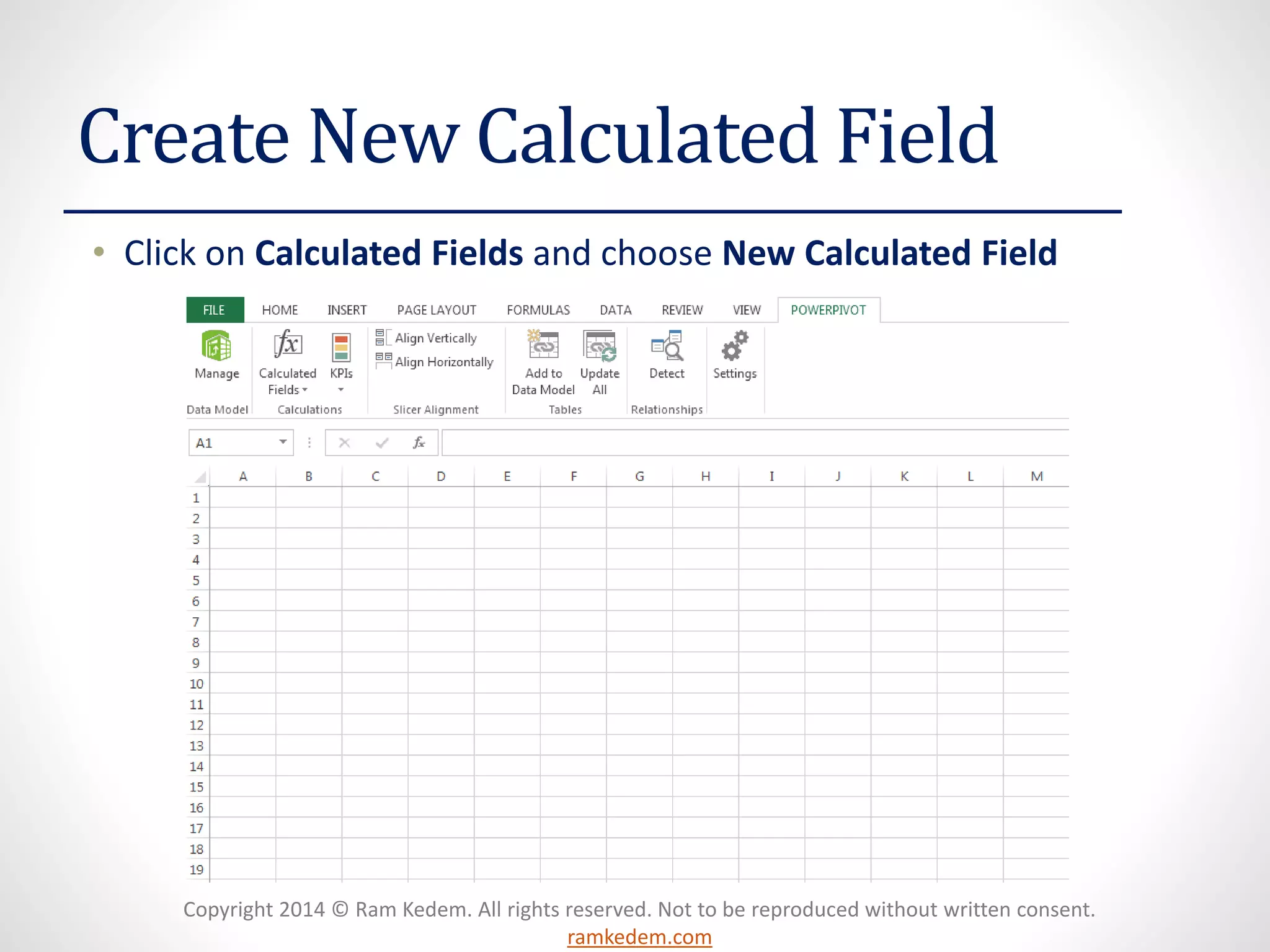 Copyright 2014 © Ram Kedem. All rights reserved. Not to be reproduced without written consent.
ramkedem.com
Create New Calculated Field
• Click on Calculated Fields and choose New Calculated Field
 