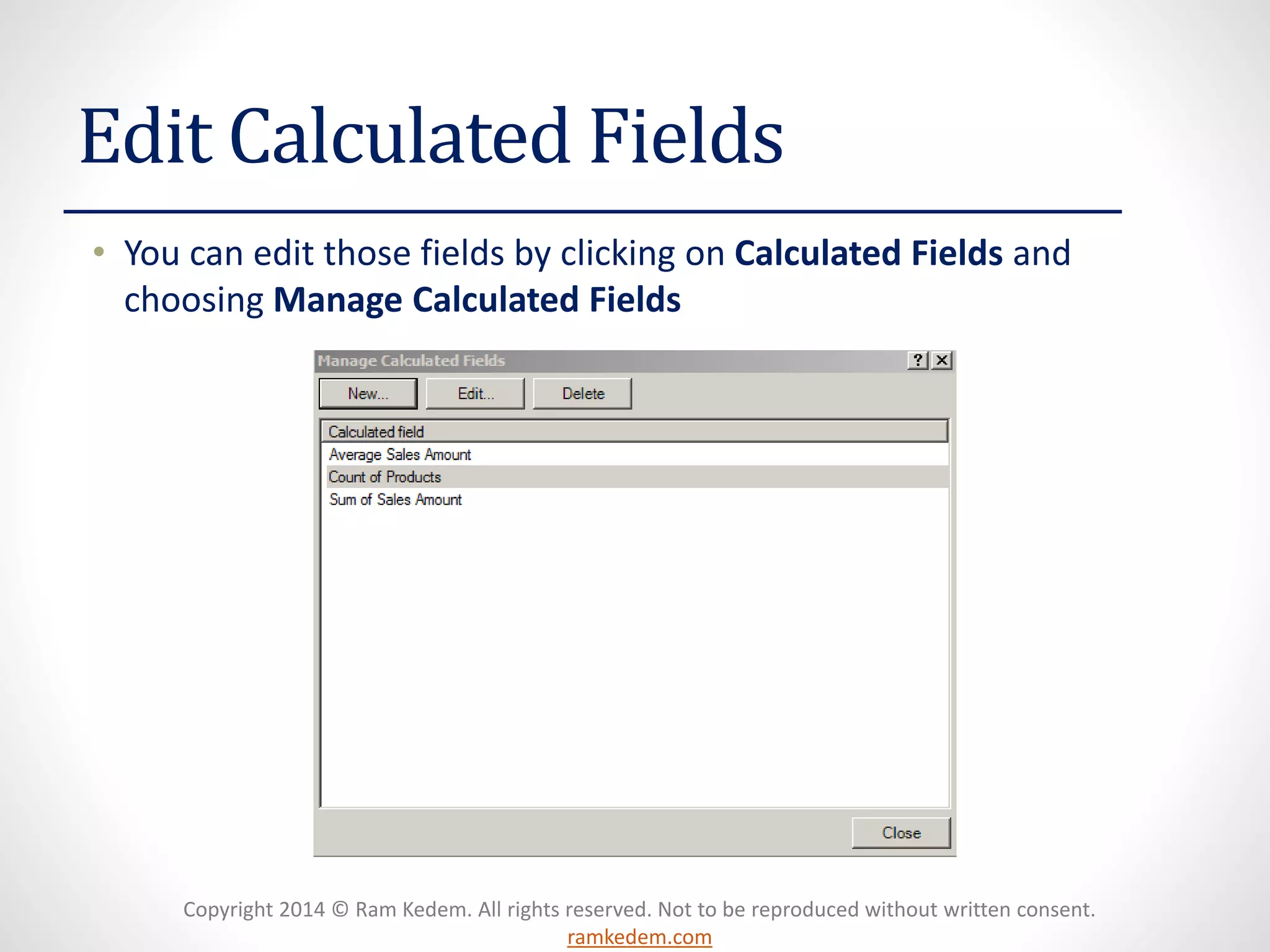 Copyright 2014 © Ram Kedem. All rights reserved. Not to be reproduced without written consent.
ramkedem.com
Edit Calculated Fields
• You can edit those fields by clicking on Calculated Fields and
choosing Manage Calculated Fields
 