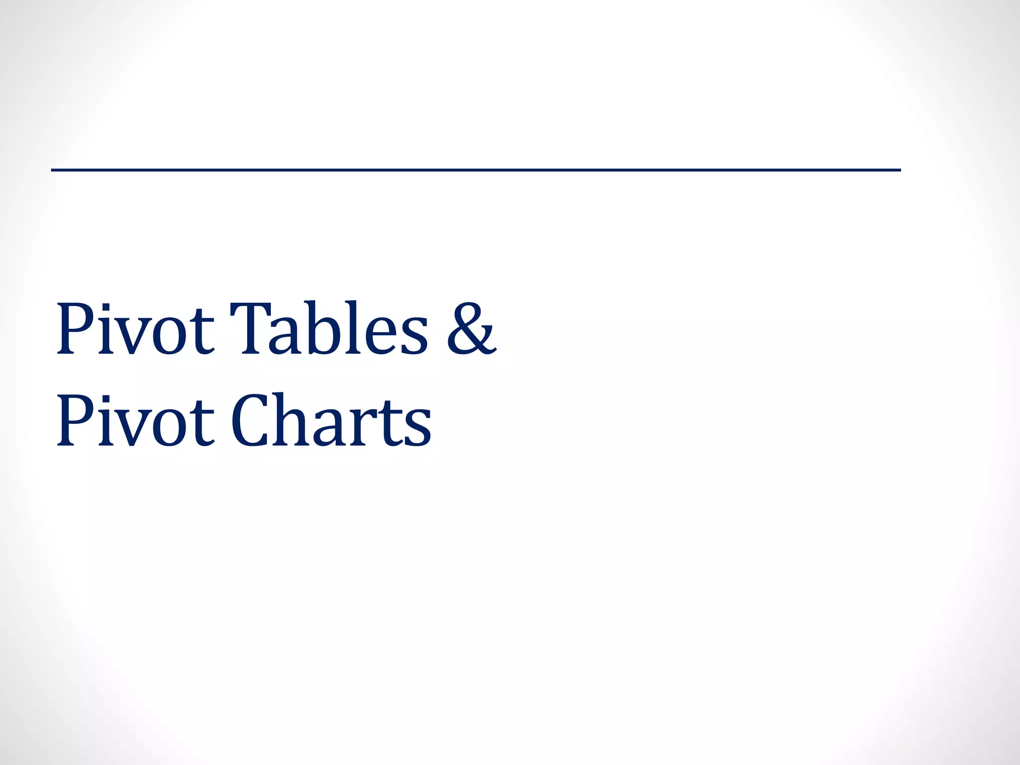 Pivot Tables &
Pivot Charts
 
