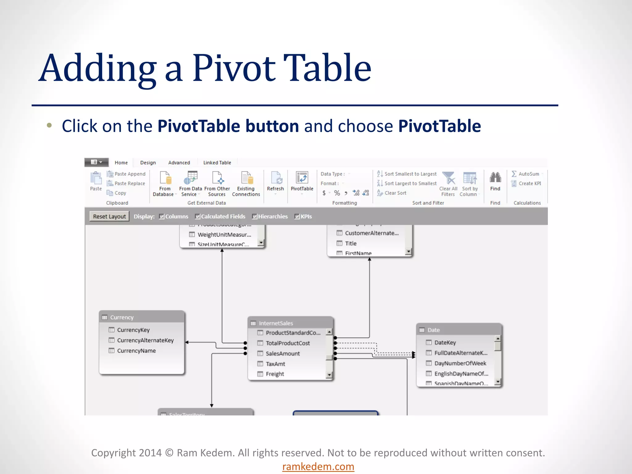 Copyright 2014 © Ram Kedem. All rights reserved. Not to be reproduced without written consent.
ramkedem.com
Adding a Pivot Table
• Click on the PivotTable button and choose PivotTable
 