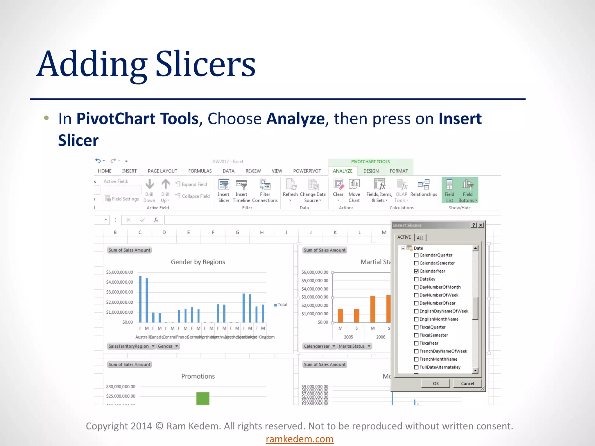 Copyright 2014 © Ram Kedem. All rights reserved. Not to be reproduced without written consent.
ramkedem.com
Adding Slicers
• In PivotChart Tools, Choose Analyze, then press on Insert
Slicer
 