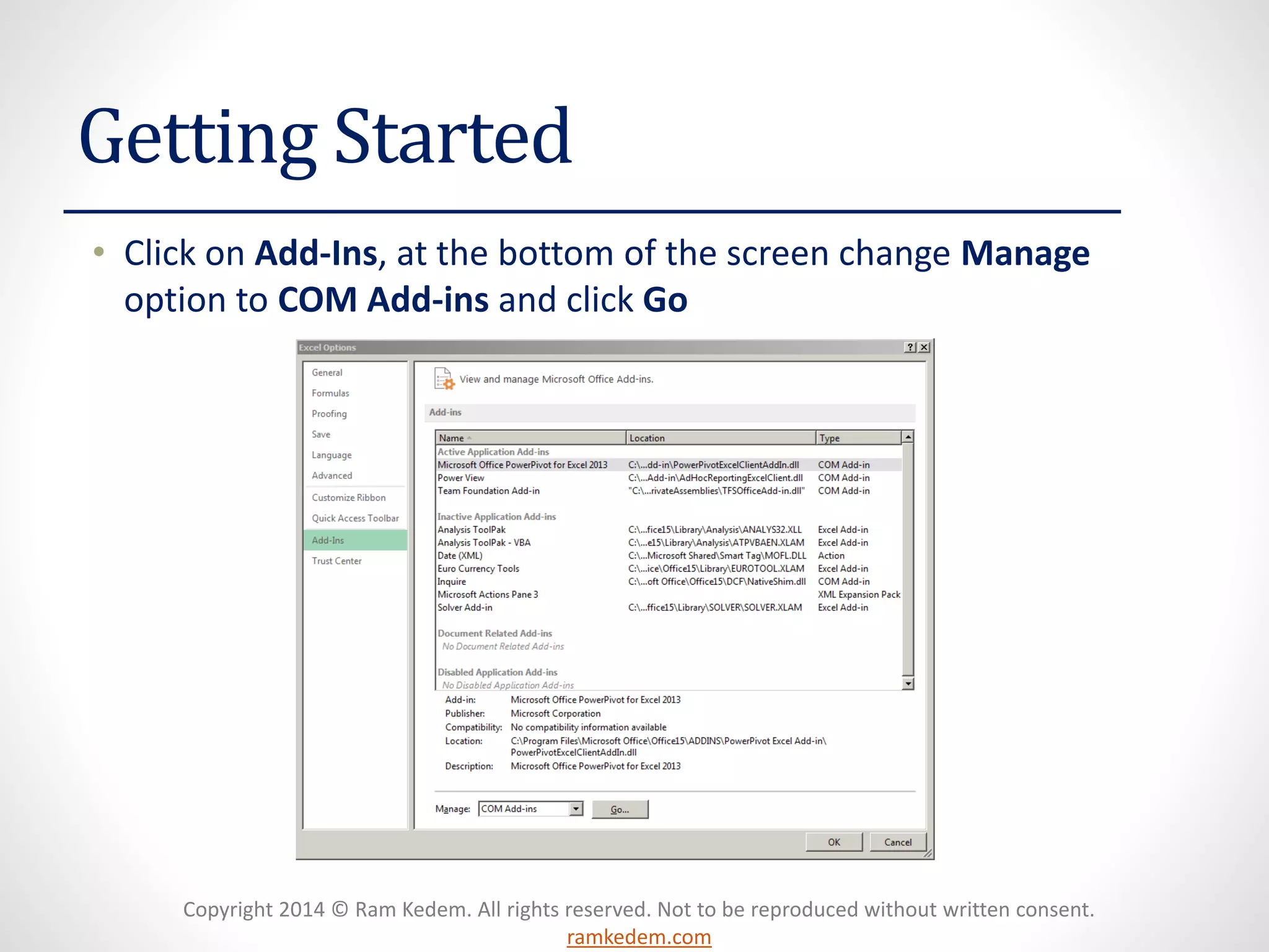 Copyright 2014 © Ram Kedem. All rights reserved. Not to be reproduced without written consent.
ramkedem.com
Getting Started
• Click on Add-Ins, at the bottom of the screen change Manage
option to COM Add-ins and click Go
 