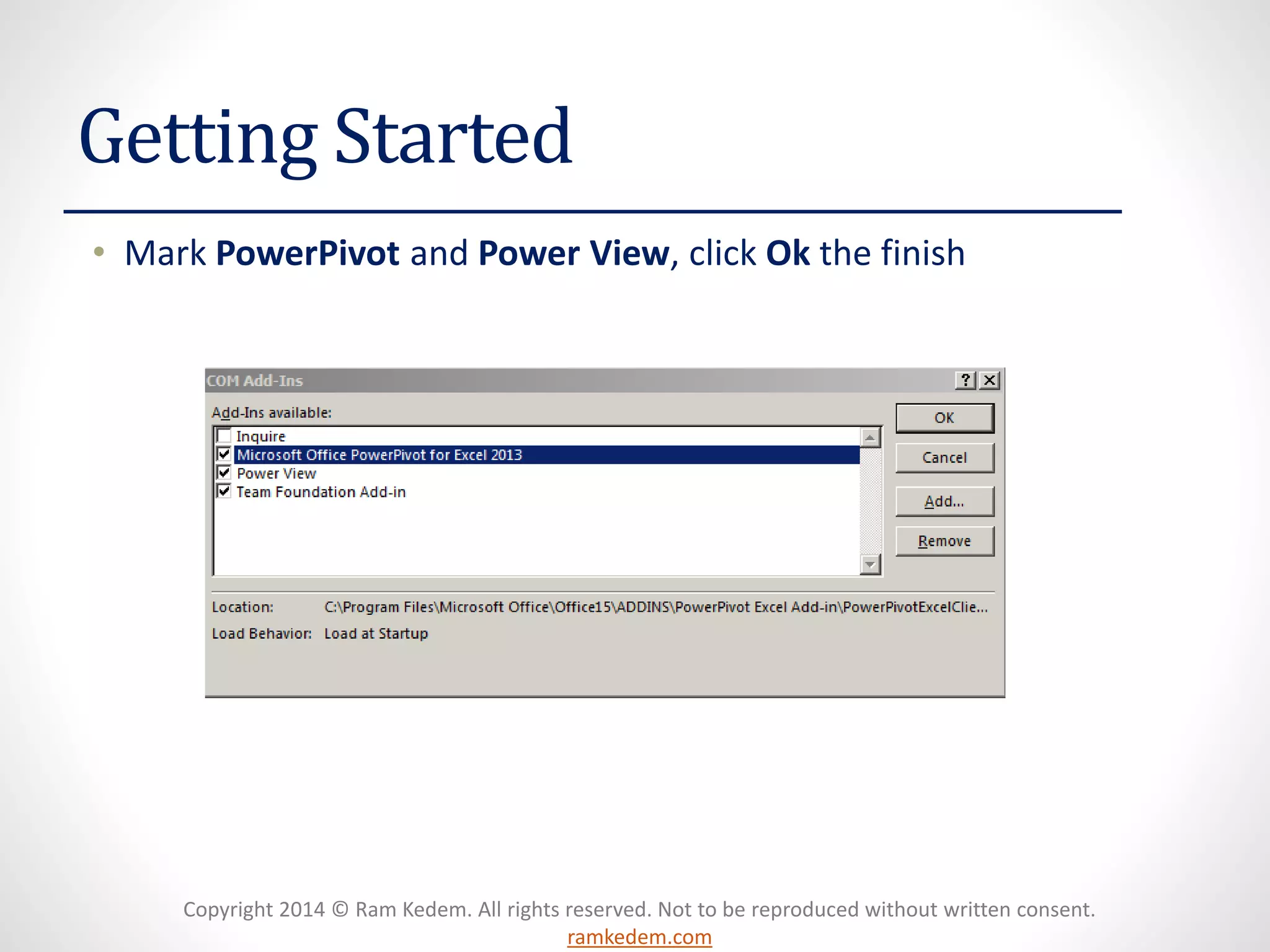 Copyright 2014 © Ram Kedem. All rights reserved. Not to be reproduced without written consent.
ramkedem.com
Getting Started
• Mark PowerPivot and Power View, click Ok the finish
 