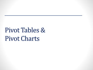 Pivot Tables &
Pivot Charts
 