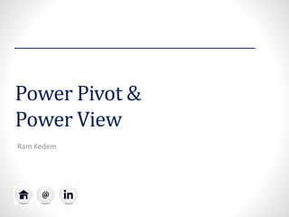 Power Pivot &
Power View
Ram Kedem
 
