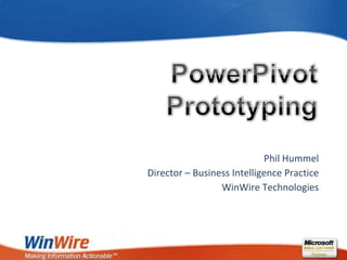 PowerPivotPrototyping Phil Hummel Director – Business Intelligence Practice WinWire Technologies 