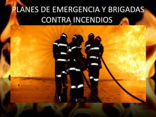 PLANES DE EMERGENCIA Y BRIGADAS
CONTRA INCENDIOS.
 
