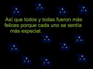 Así que todos y todas fueron más felices porque cada uno se sentía  más especial. 