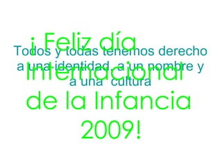 Todos y todas tenemos derecho a una identidad, a un nombre y a una  cultura ¡ Feliz día Internacional de la Infancia  2009! 