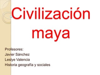 Civilización
maya
Profesores:
Javier Sánchez
Leslye Valencia
Historia geografía y sociales

 